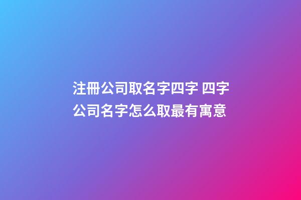 注冊公司取名字四字 四字公司名字怎么取最有寓意-第1張-公司起名-玄機派
